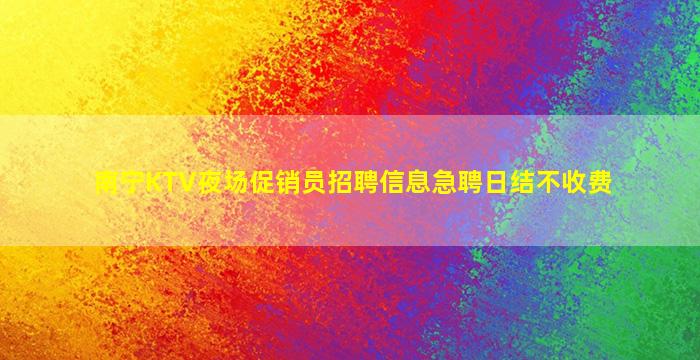 南宁KTV夜场促销员招聘信息急聘日结不收费